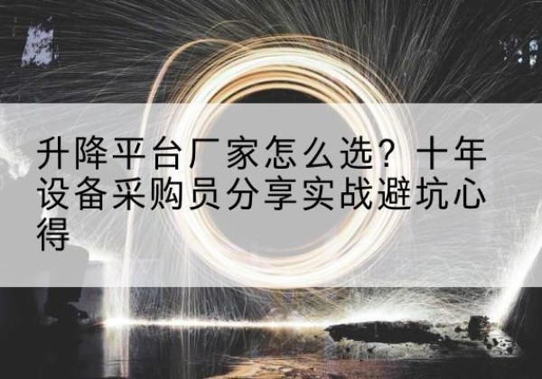 工布江达升降平台厂家-怎么选？十年设备采购员分享实战避坑心得