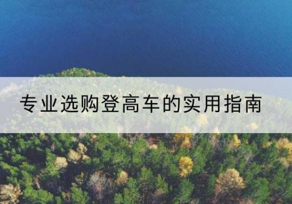 工布江达电动登高车厂家推荐-专业选购登高车的实用指南