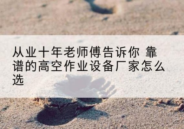 工布江达高空作业升降机厂家推荐-从业十年老师傅告诉你 靠谱的高空作业设备厂家怎么选