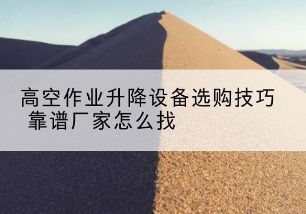 工布江达电动升降平台厂家推荐-高空作业升降设备选购技巧 靠谱厂家怎么找