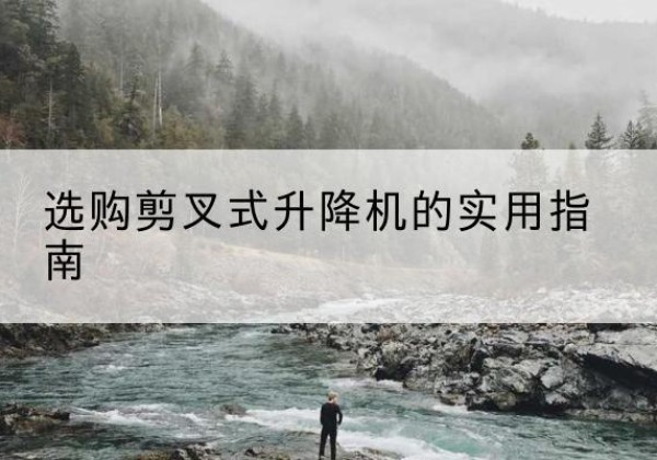 工布江达剪叉式升降机怎么选-选购剪叉式升降机的实用指南